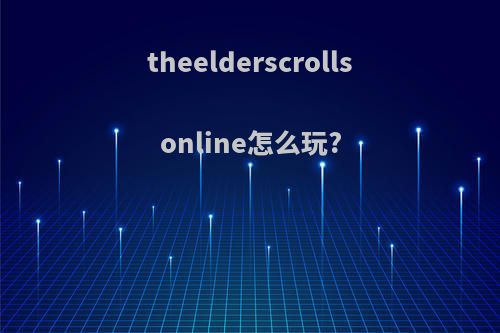 theelderscrollsonline怎么玩?