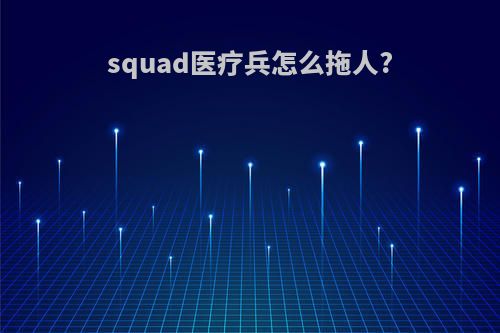 squad医疗兵怎么拖人?