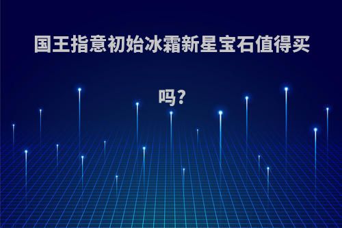 国王指意初始冰霜新星宝石值得买吗?