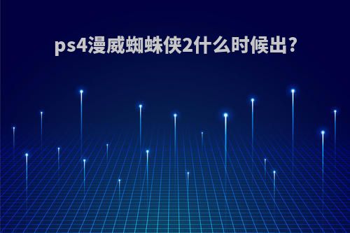 ps4漫威蜘蛛侠2什么时候出?