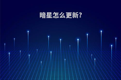 暗星怎么更新?