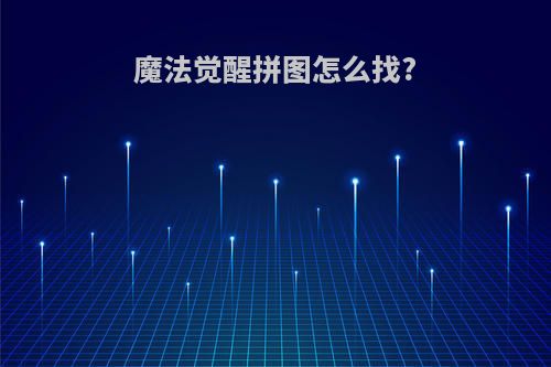 魔法觉醒拼图怎么找?