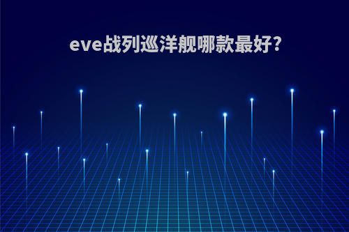 eve战列巡洋舰哪款最好?