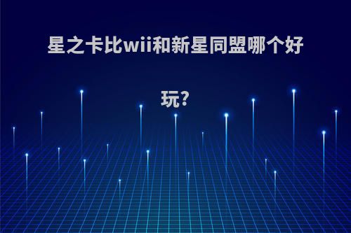 星之卡比wii和新星同盟哪个好玩?