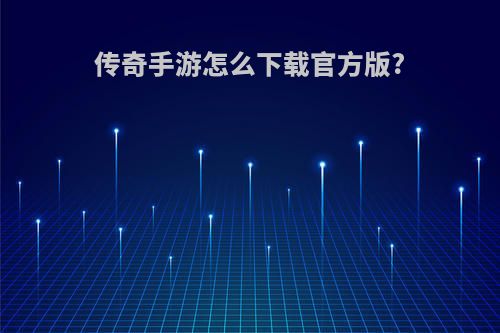 传奇手游怎么下载官方版?