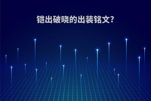 铠出破晓的出装铭文?