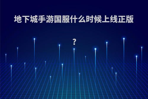 地下城手游国服什么时候上线正版?