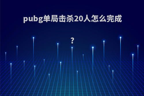 pubg单局击杀20人怎么完成?