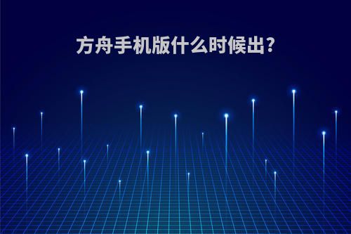 方舟手机版什么时候出?