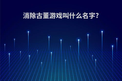 消除古董游戏叫什么名字?