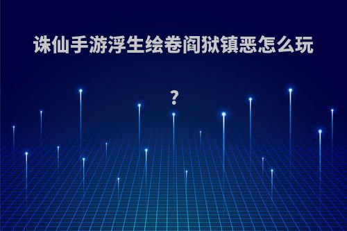 诛仙手游浮生绘卷阎狱镇恶怎么玩?