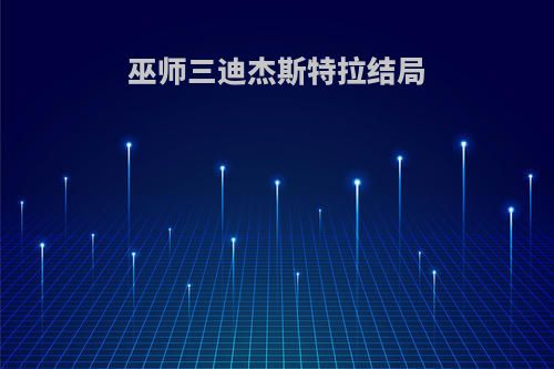 巫师三迪杰斯特拉结局