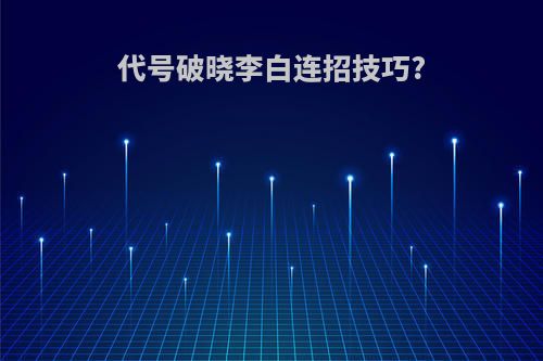 代号破晓李白连招技巧?