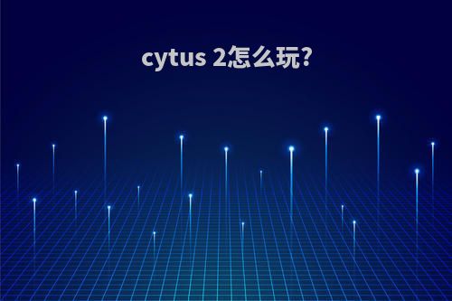 cytus 2怎么玩?