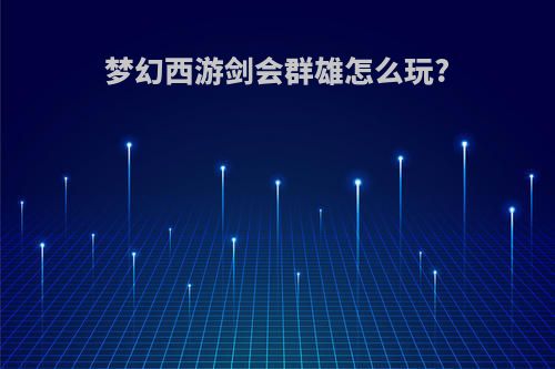 梦幻西游剑会群雄怎么玩?