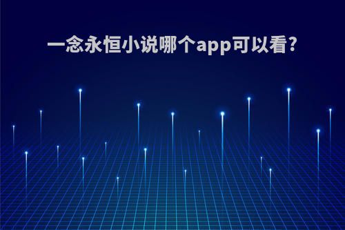 一念永恒小说哪个app可以看?