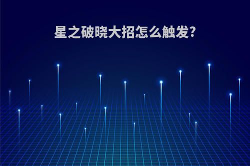 星之破晓大招怎么触发?