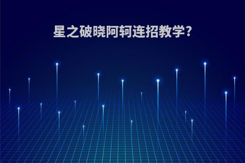 星之破晓阿轲连招教学?