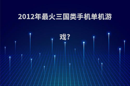 2012年最火三国类手机单机游戏?