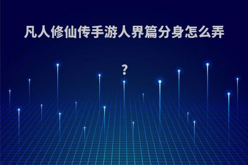 凡人修仙传手游人界篇分身怎么弄?