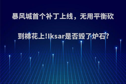 暴风城首个补丁上线，无用平衡砍到棉花上!Iksar是否毁了炉石?