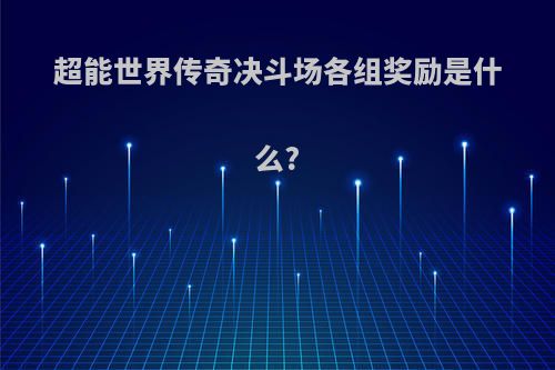 超能世界传奇决斗场各组奖励是什么?