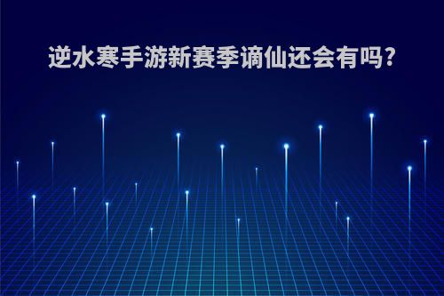 逆水寒手游新赛季谪仙还会有吗?